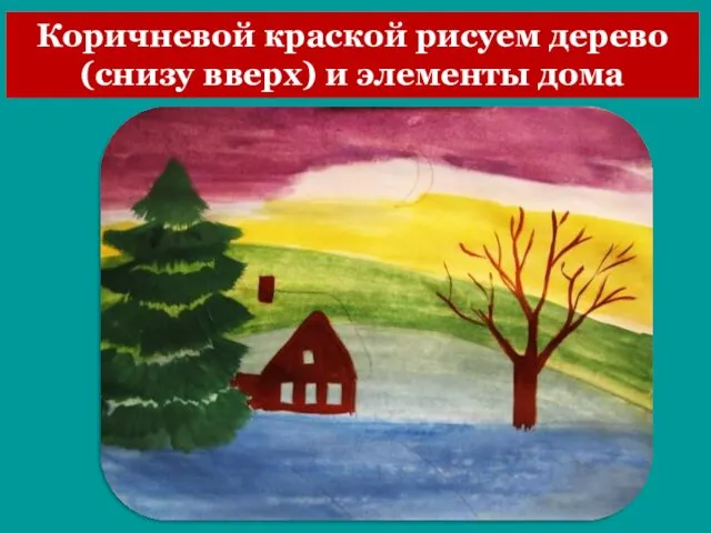 Коричневой краской рисуем дерево (снизу вверх) и элементы дома