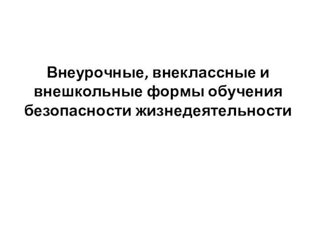 Внеурочные, внеклассные и внешкольные формы обучения безопасности жизнедеятельности