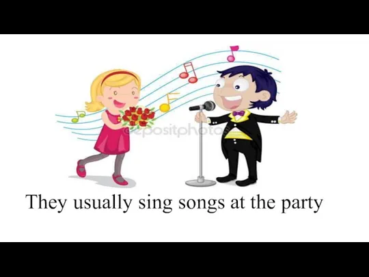 They usually sing songs at the party