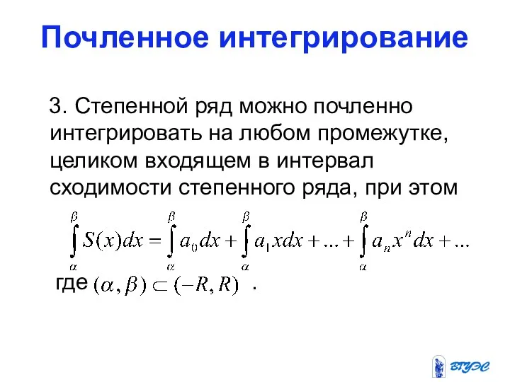 Почленное интегрирование 3. Степенной ряд можно почленно интегрировать на любом