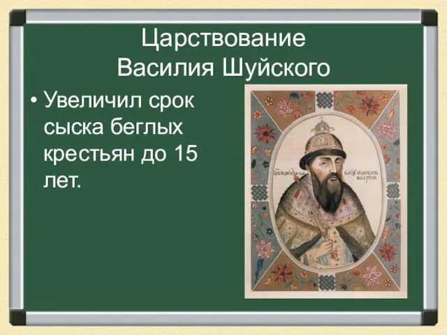 Царствование Василия Шуйского Увеличил срок сыска беглых крестьян до 15 лет.