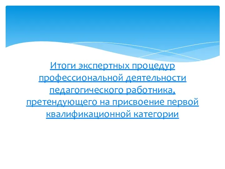 Итоги экспертных процедур профессиональной деятельности педагогического работника, претендующего на присвоение первой квалификационной категории таблица