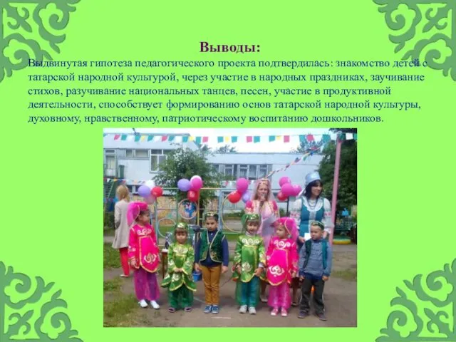 Выводы: Выдвинутая гипотеза педагогического проекта подтвердилась: знакомство детей с татарской народной культурой, через