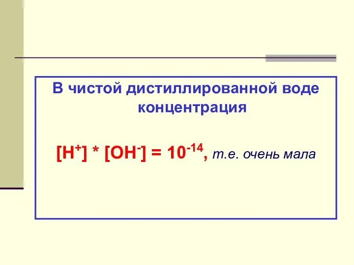 В чистой дистиллированной воде концентрация [H+] * [OH-] = 10-14, т.е. очень мала