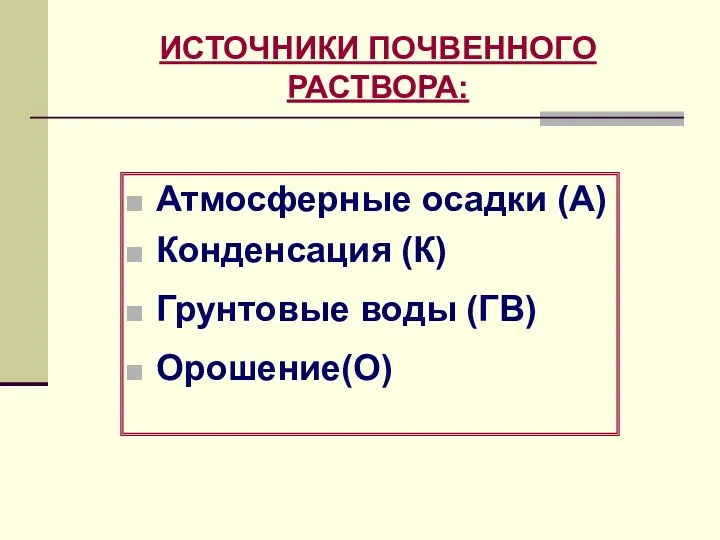 ИСТОЧНИКИ ПОЧВЕННОГО РАСТВОРА: Атмосферные осадки (А) Конденсация (К) Грунтовые воды (ГВ) Орошение(О)