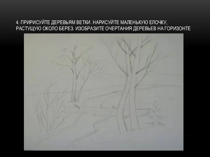 4. ПРИРИСУЙТЕ ДЕРЕВЬЯМ ВЕТКИ. НАРИСУЙТЕ МАЛЕНЬКУЮ ЕЛОЧКУ, РАСТУЩУЮ ОКОЛО БЕРЕЗ. ИЗОБРАЗИТЕ ОЧЕРТАНИЯ ДЕРЕВЬЕВ НА ГОРИЗОНТЕ