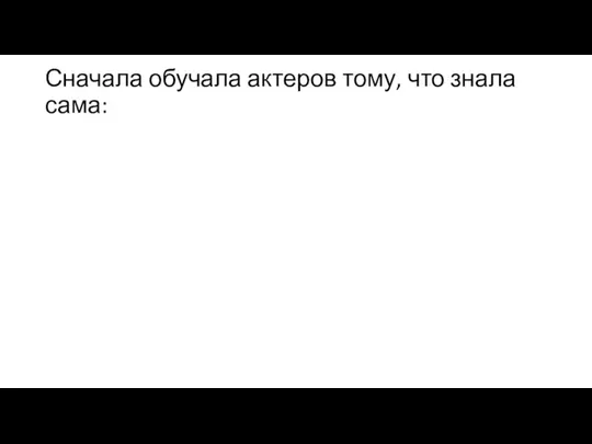 Сначала обучала актеров тому, что знала сама: