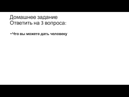 Домашнее задание Ответить на 3 вопроса: Что вы можете дать человеку