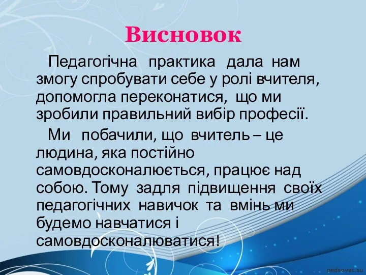 Висновок Педагогічна практика дала нам змогу спробувати себе у ролі вчителя, допомогла переконатися,