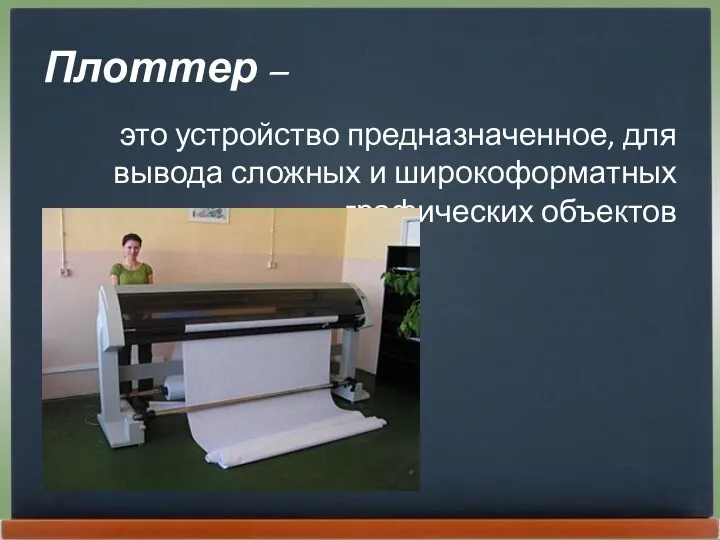 Плоттер – это устройство предназначенное, для вывода сложных и широкоформатных графических объектов