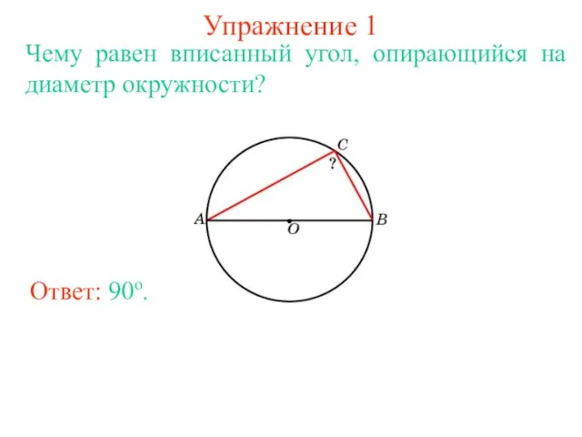 Упражнение 1 Чему равен вписанный угол, опирающийся на диаметр окружности? Ответ: 90о.