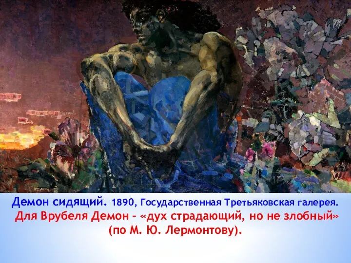 Демон сидящий. 1890, Государственная Третьяковская галерея. Для Врубеля Демон –