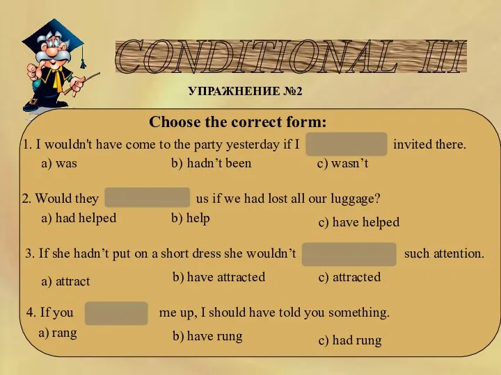 CONDITIONAL III УПРАЖНЕНИЕ №2 Choose the correct form: 1. I