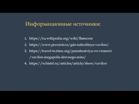 Информационные источники: https://ru.wikipedia.org/wiki/Вавилон https://www.pravmir.ru/gde-nahoditsya-vavilon/ https://travel-in-time.org/puteshestviya-vo-vremeni/vavilon-megapolis-drevnego-mira/ https://w.histrf.ru/articles/article/show/vavilon