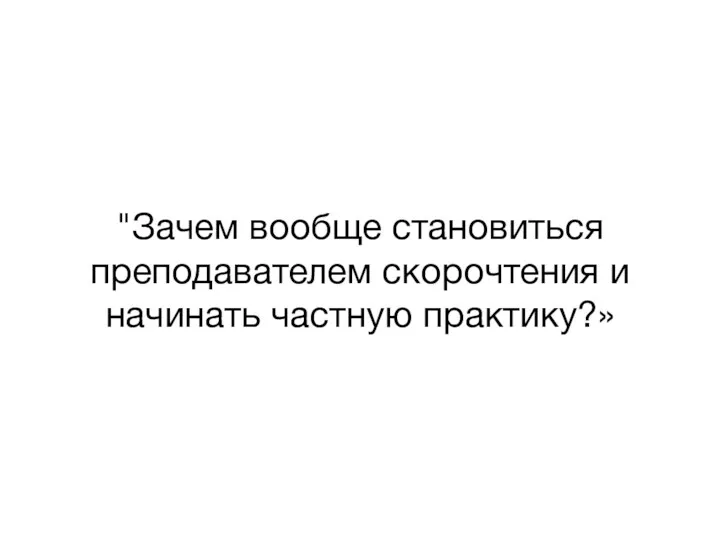 "Зачем вообще становиться преподавателем скорочтения и начинать частную практику?»