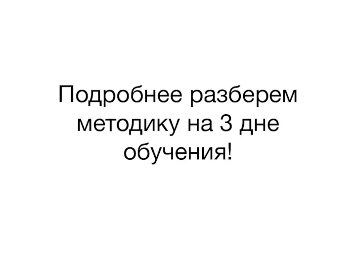 Подробнее разберем методику на 3 дне обучения!