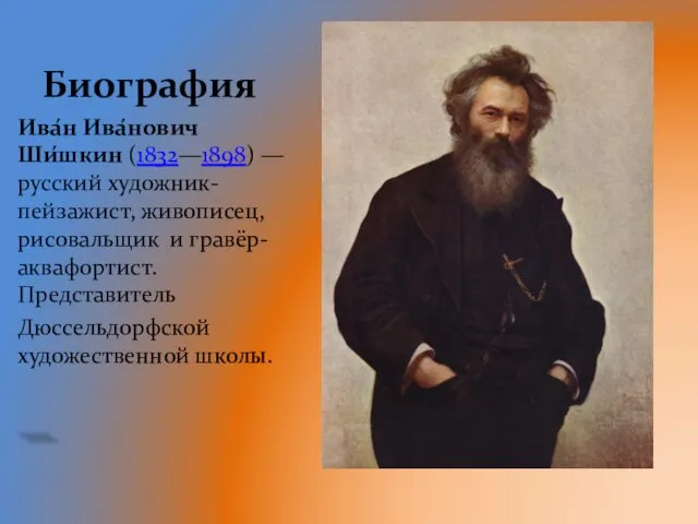 Биография Ива́н Ива́нович Ши́шкин (1832—1898) — русский художник-пейзажист, живописец, рисовальщик