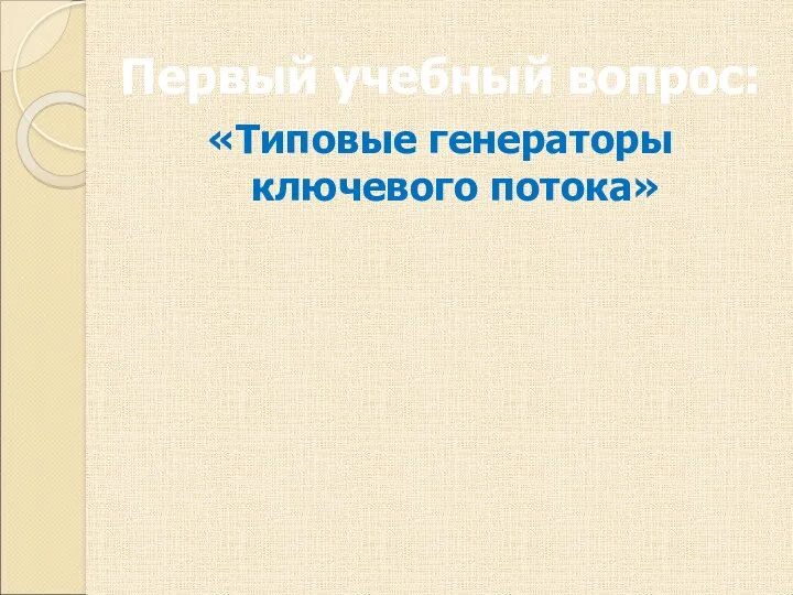 Первый учебный вопрос: «Типовые генераторы ключевого потока»