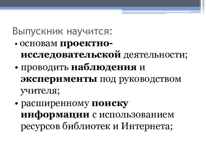 Выпускник научится: • основам проектно-исследовательской деятельности; • проводить наблюдения и эксперименты под руководством