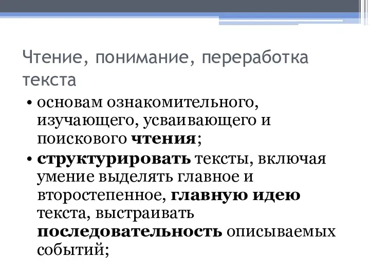 Чтение, понимание, переработка текста • основам ознакомительного, изучающего, усваивающего и поискового чтения; •