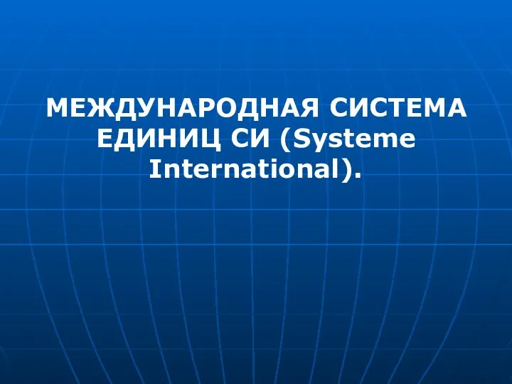 МЕЖДУНАРОДНАЯ СИСТЕМА ЕДИНИЦ СИ (Systeme International).
