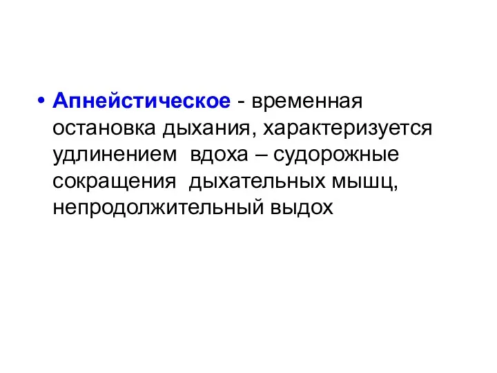 Апнейстическое - временная остановка дыхания, характеризуется удлинением вдоха – судорожные сокращения дыхательных мышц, непродолжительный выдох