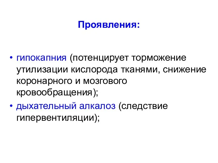 Проявления: гипокапния (потенцирует торможение утилизации кислорода тканями, снижение коронарного и мозгового кровообращения); дыхательный алкалоз (следствие гипервентиляции);