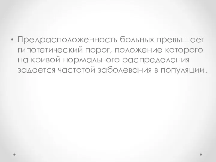 Предрасположенность больных превышает гипотетический порог, положение которого на кривой нормального распределения задается частотой заболевания в популяции.