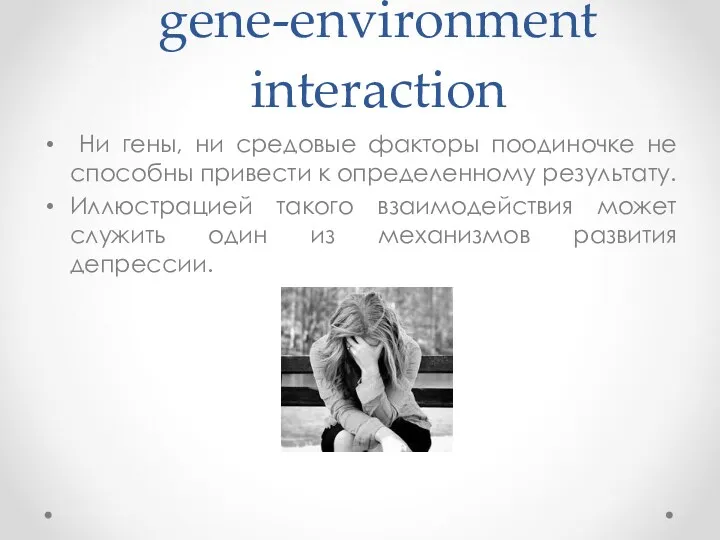 gene-environment interaction Ни гены, ни средовые факторы поодиночке не способны