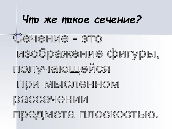 Сечение - это изображение фигуры, получающейся при мысленном рассечении предмета плоскостью. Что же такое сечение?