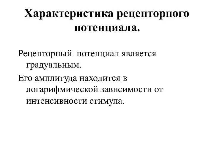 Характеристика рецепторного потенциала. Рецепторный потенциал является градуальным. Его амплитуда находится в логарифмической зависимости от интенсивности стимула.