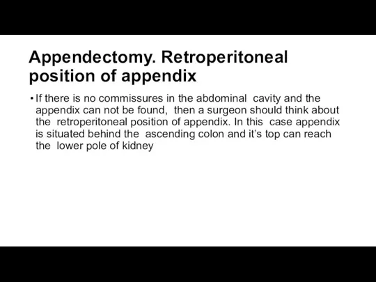Appendectomy. Retroperitoneal position of appendix If there is no commissures