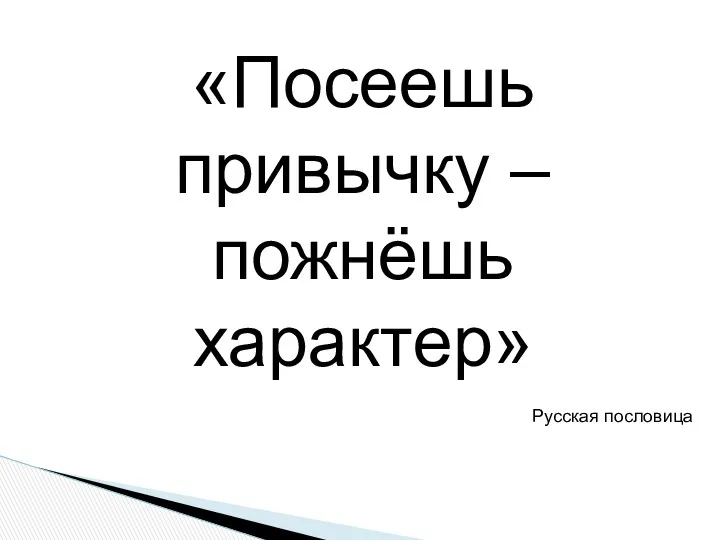 «Посеешь привычку – пожнёшь характер» Русская пословица