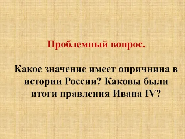 Проблемный вопрос. Какое значение имеет опричнина в истории России? Каковы были итоги правления Ивана IV?