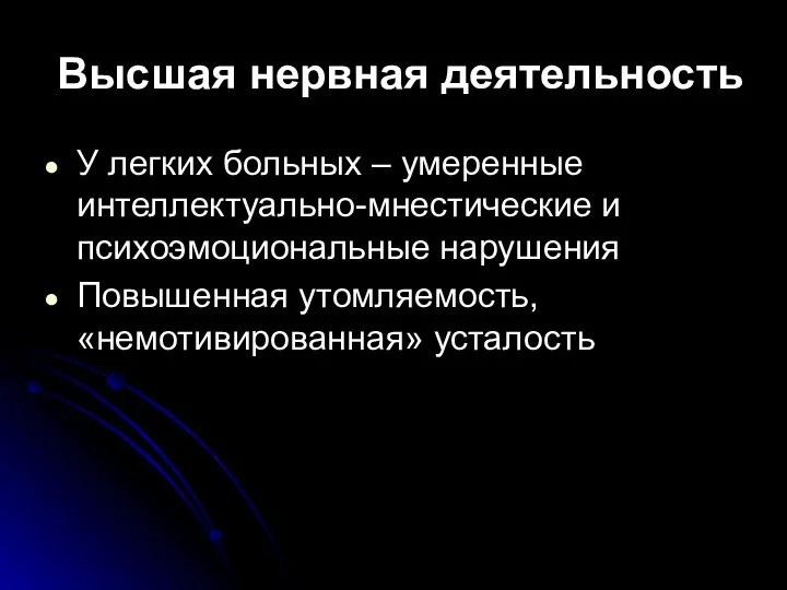 Высшая нервная деятельность У легких больных – умеренные интеллектуально-мнестические и психоэмоциональные нарушения Повышенная утомляемость, «немотивированная» усталость