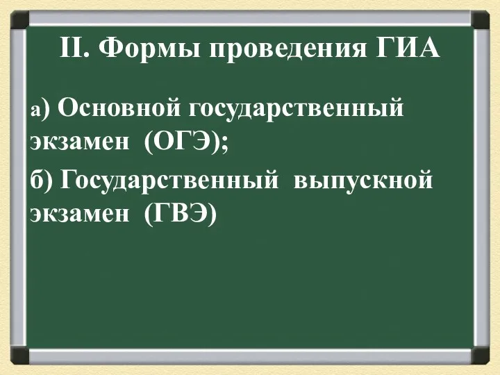 II. Формы проведения ГИА а) Основной государственный экзамен (ОГЭ); б) Государственный выпускной экзамен (ГВЭ)