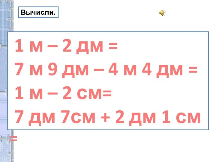 Вычисли. 1 м – 2 дм = 7 м 9 дм – 4