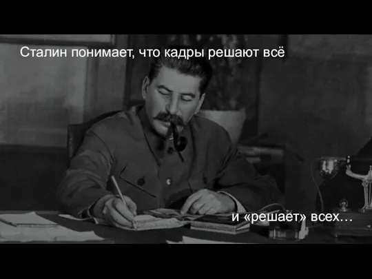 Сталин понимает, что кадры решают всё и «решает» всех…