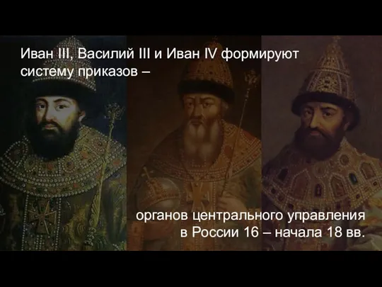 Иван III, Василий III и Иван IV формируют систему приказов