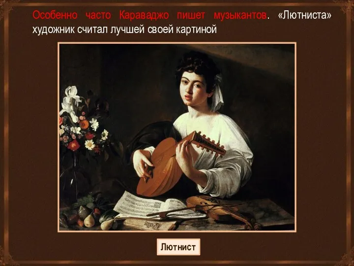 Особенно часто Караваджо пишет музыкантов. «Лютниста» художник считал лучшей своей картиной Лютнист