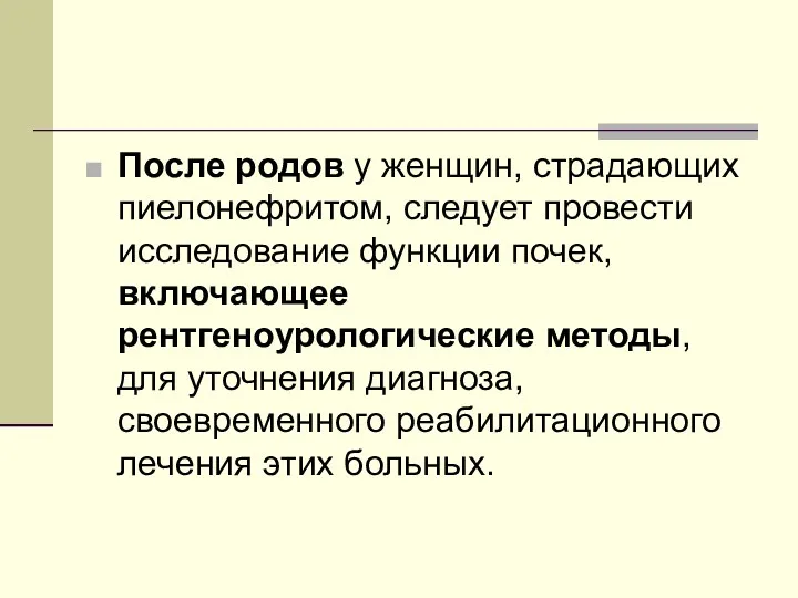 После родов у женщин, страдающих пиелонефритом, следует провести исследование функции почек, включающее рентгеноурологические