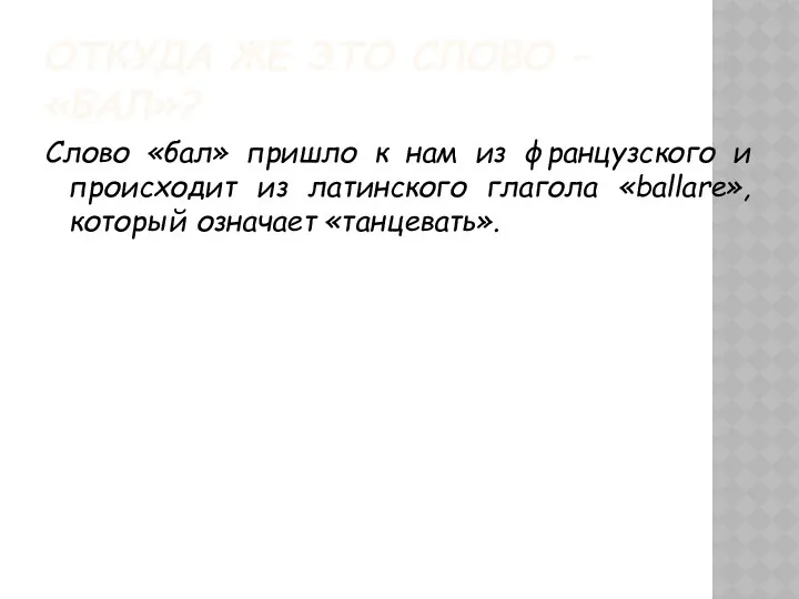 ОТКУДА ЖЕ ЭТО СЛОВО – «БАЛ»? Слово «бал» пришло к