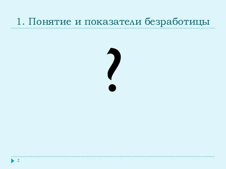 1. Понятие и показатели безработицы ?