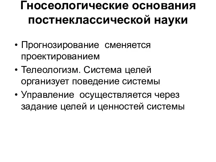 Гносеологические основания постнеклассической науки Прогнозирование сменяется проектированием Телеологизм. Система целей