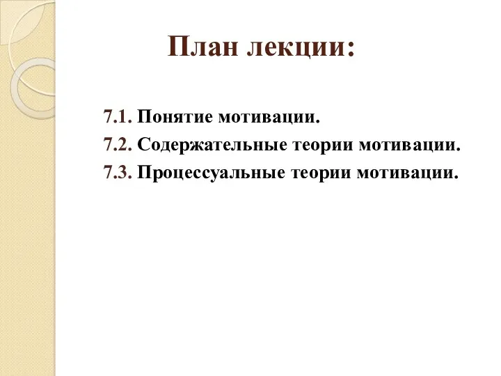 План лекции: 7.1. Понятие мотивации. 7.2. Содержательные теории мотивации. 7.3. Процессуальные теории мотивации.