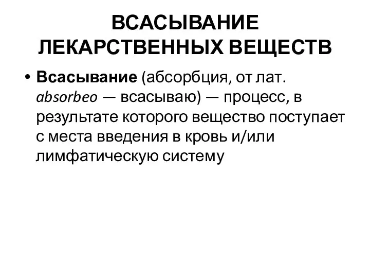 ВСАСЫВАНИЕ ЛЕКАРСТВЕННЫХ ВЕЩЕСТВ Всасывание (абсорбция, от лат. absorbeo — всасываю)