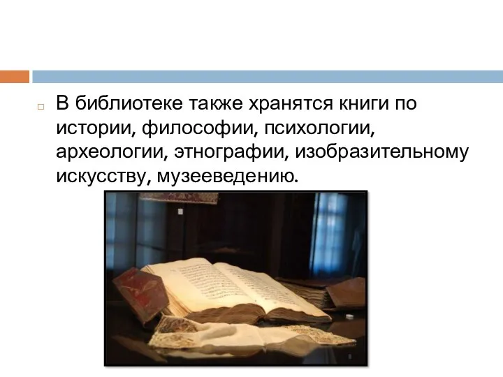 В библиотеке также хранятся книги по истории, философии, психологии, археологии, этнографии, изобразительному искусству, музееведению.