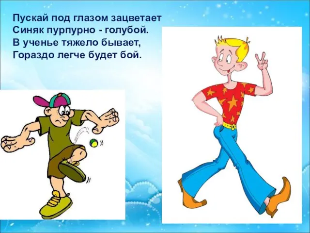 Пускай под глазом зацветает Синяк пурпурно - голубой. В ученье тяжело бывает, Гораздо легче будет бой.