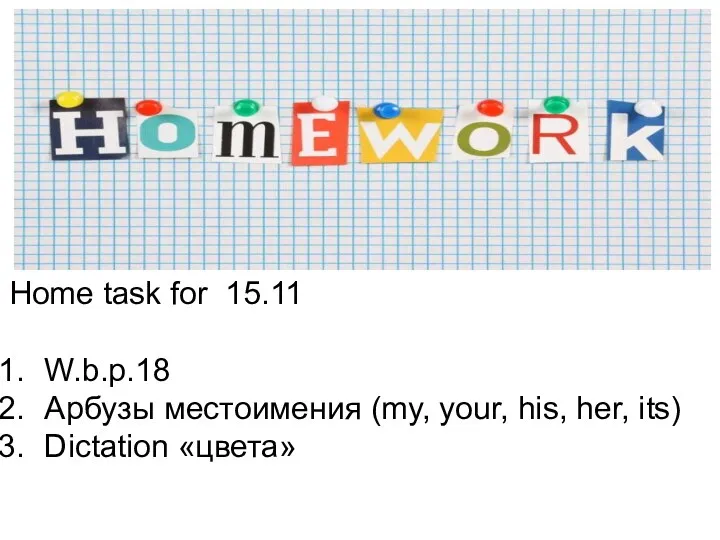 Home task for 15.11 W.b.p.18 Арбузы местоимения (my, your, his, her, its) Dictation «цвета»