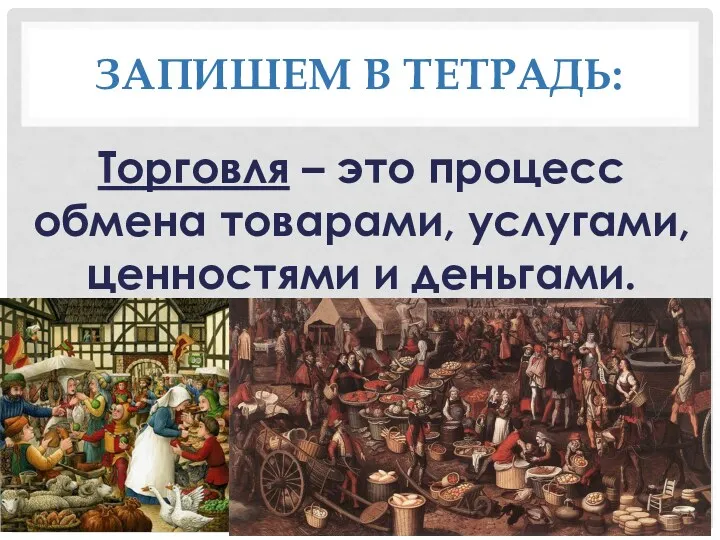 ЗАПИШЕМ В ТЕТРАДЬ: Торговля – это процесс обмена товарами, услугами, ценностями и деньгами.